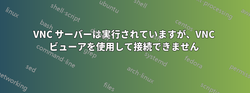 VNC サーバーは実行されていますが、VNC ビューアを使用して接続できません