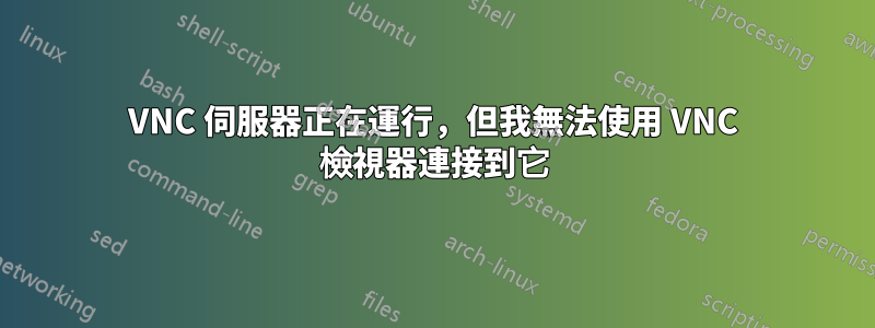 VNC 伺服器正在運行，但我無法使用 VNC 檢視器連接到它