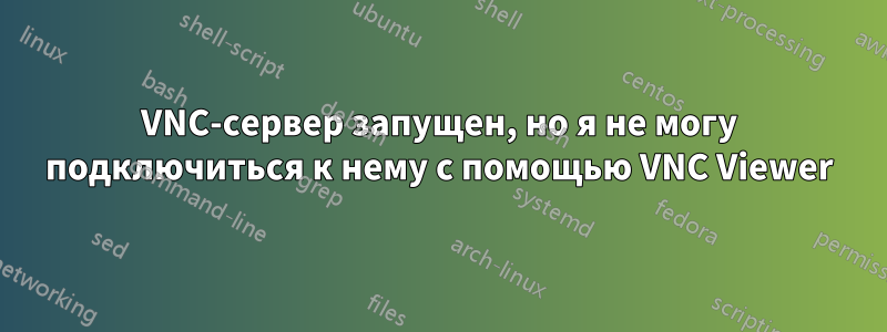 VNC-сервер запущен, но я не могу подключиться к нему с помощью VNC Viewer