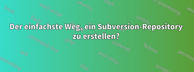 Der einfachste Weg, ein Subversion-Repository zu erstellen?
