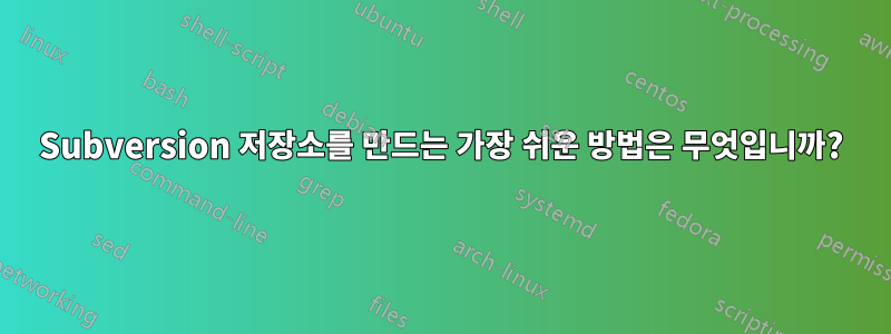 Subversion 저장소를 만드는 가장 쉬운 방법은 무엇입니까?