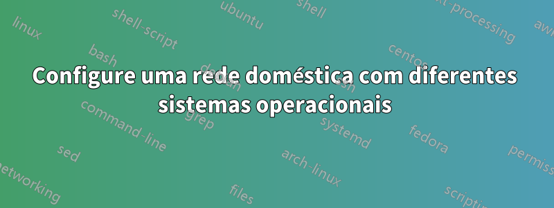 Configure uma rede doméstica com diferentes sistemas operacionais