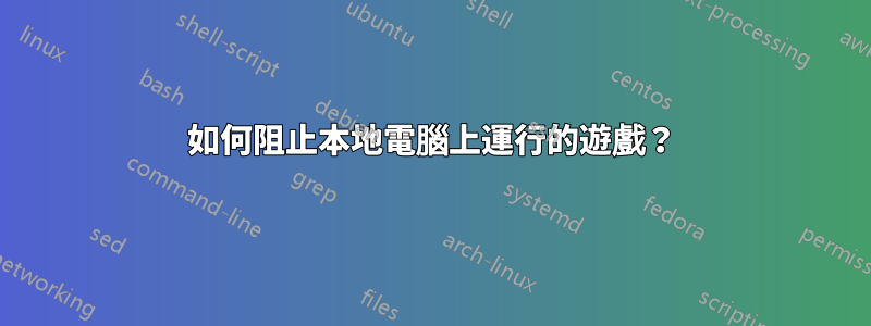 如何阻止本地電腦上運行的遊戲？