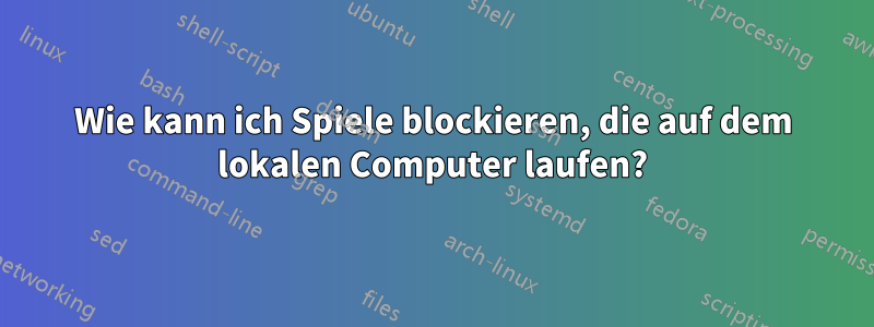 Wie kann ich Spiele blockieren, die auf dem lokalen Computer laufen?