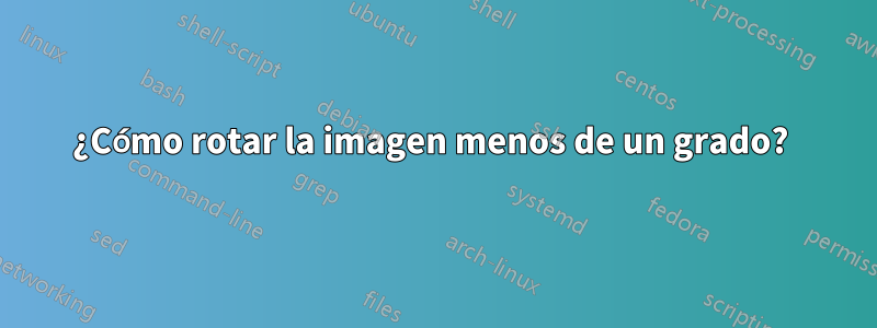 ¿Cómo rotar la imagen menos de un grado? 