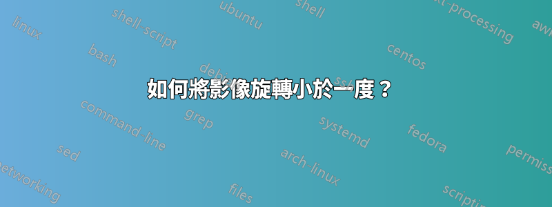 如何將影像旋轉小於一度？ 