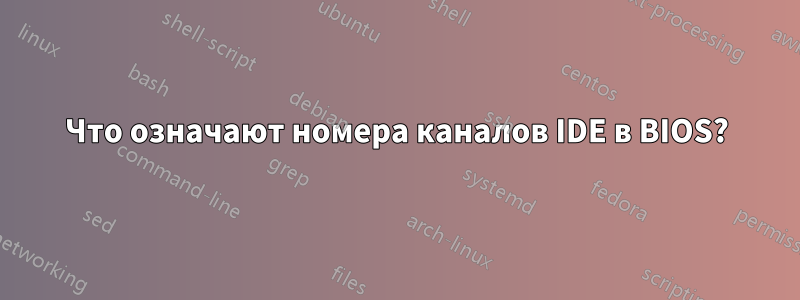Что означают номера каналов IDE в BIOS?