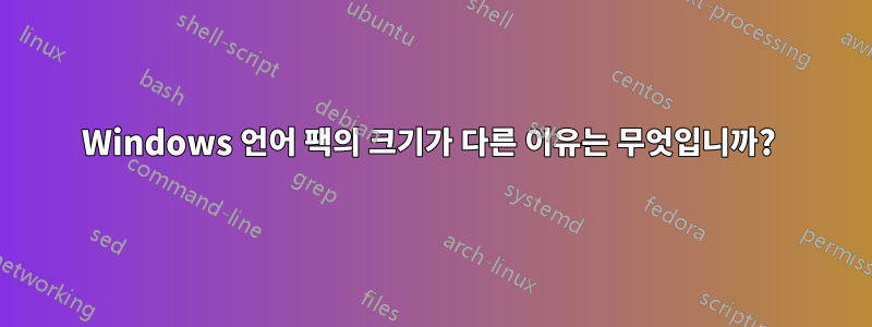 Windows 언어 팩의 크기가 다른 이유는 무엇입니까? 