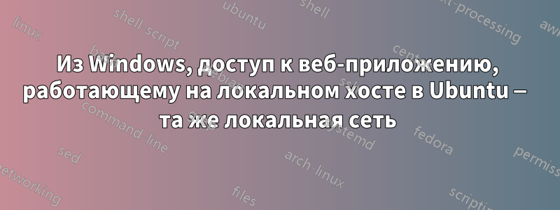 Из Windows, доступ к веб-приложению, работающему на локальном хосте в Ubuntu — та же локальная сеть