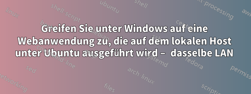 Greifen Sie unter Windows auf eine Webanwendung zu, die auf dem lokalen Host unter Ubuntu ausgeführt wird – dasselbe LAN