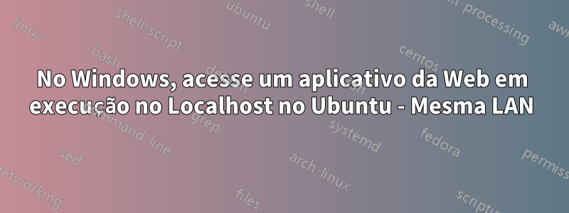 No Windows, acesse um aplicativo da Web em execução no Localhost no Ubuntu - Mesma LAN