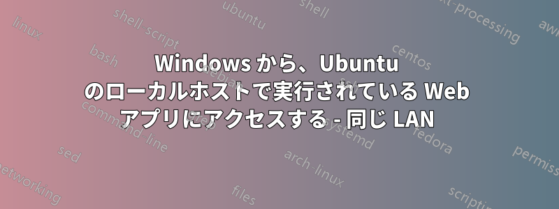 Windows から、Ubuntu のローカルホストで実行されている Web アプリにアクセスする - 同じ LAN