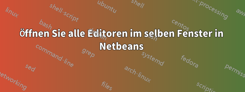 Öffnen Sie alle Editoren im selben Fenster in Netbeans