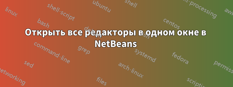 Открыть все редакторы в одном окне в NetBeans