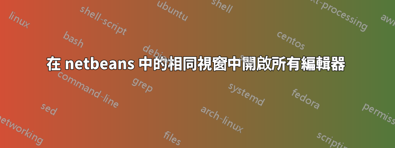 在 netbeans 中的相同視窗中開啟所有編輯器