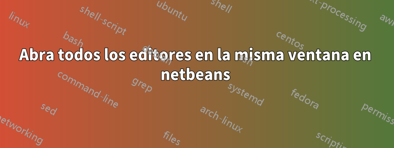 Abra todos los editores en la misma ventana en netbeans