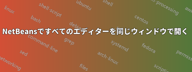 NetBeansですべてのエディターを同じウィンドウで開く