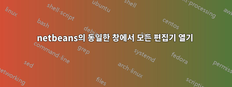 netbeans의 동일한 창에서 모든 편집기 열기