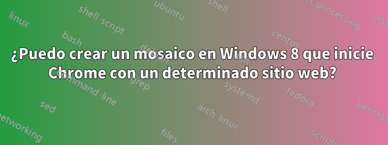 ¿Puedo crear un mosaico en Windows 8 que inicie Chrome con un determinado sitio web?