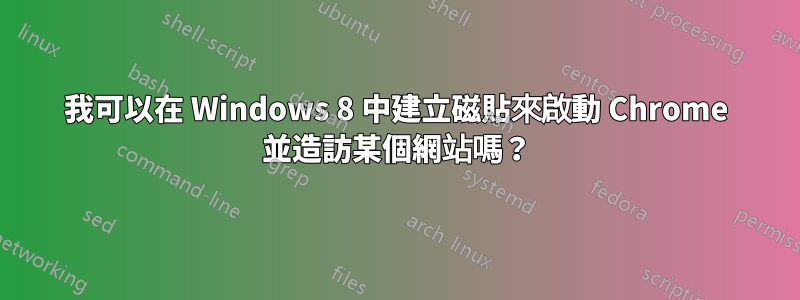 我可以在 Windows 8 中建立磁貼來啟動 Chrome 並造訪某個網站嗎？