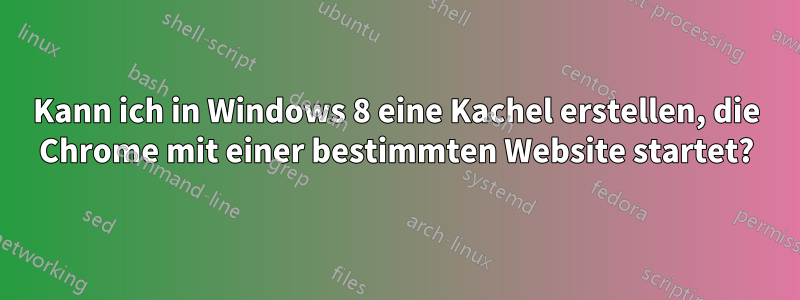 Kann ich in Windows 8 eine Kachel erstellen, die Chrome mit einer bestimmten Website startet?