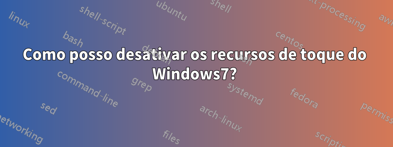 Como posso desativar os recursos de toque do Windows7?