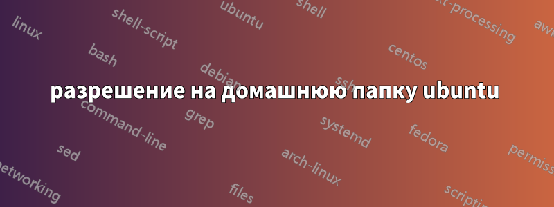 разрешение на домашнюю папку ubuntu