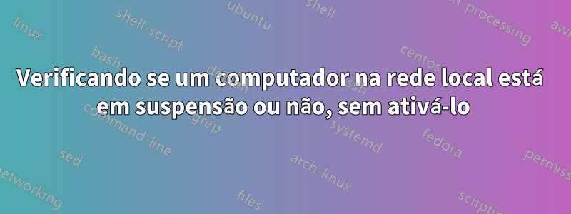 Verificando se um computador na rede local está em suspensão ou não, sem ativá-lo
