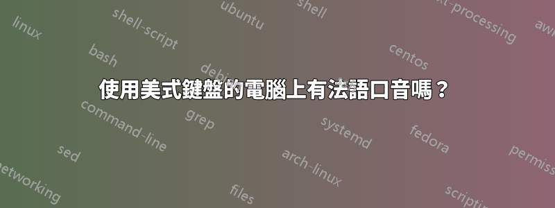 使用美式鍵盤的電腦上有法語口音嗎？