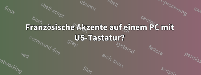 Französische Akzente auf einem PC mit US-Tastatur?