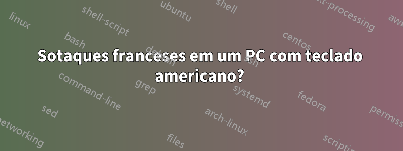 Sotaques franceses em um PC com teclado americano?