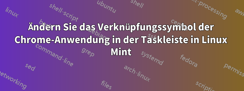 Ändern Sie das Verknüpfungssymbol der Chrome-Anwendung in der Taskleiste in Linux Mint