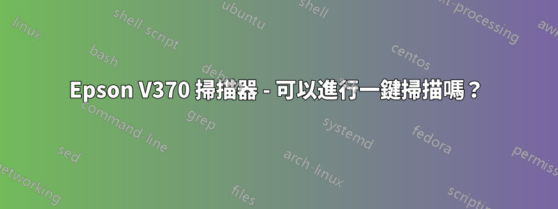 Epson V370 掃描器 - 可以進行一鍵掃描嗎？