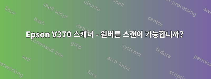 Epson V370 스캐너 - 원버튼 스캔이 가능합니까?