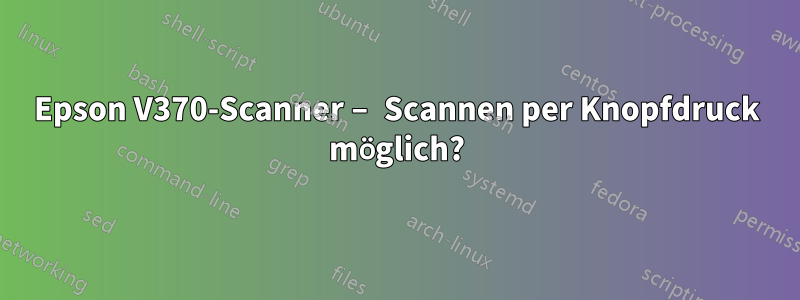 Epson V370-Scanner – Scannen per Knopfdruck möglich?