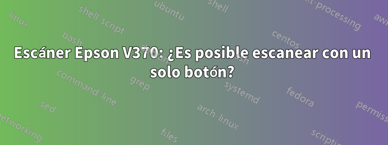 Escáner Epson V370: ¿Es posible escanear con un solo botón?