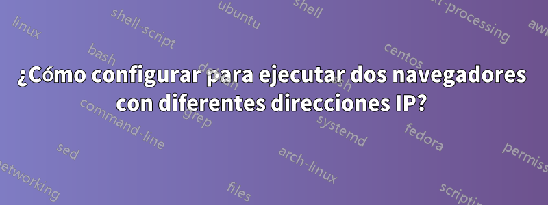 ¿Cómo configurar para ejecutar dos navegadores con diferentes direcciones IP?