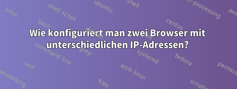 Wie konfiguriert man zwei Browser mit unterschiedlichen IP-Adressen?