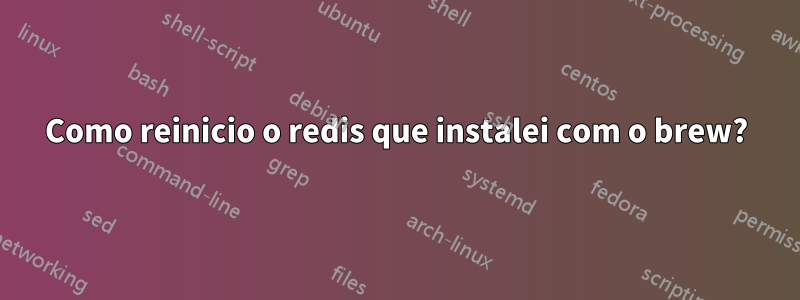 Como reinicio o redis que instalei com o brew?