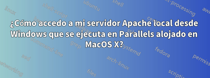 ¿Cómo accedo a mi servidor Apache local desde Windows que se ejecuta en Parallels alojado en MacOS X?