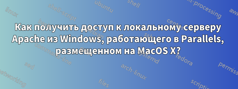 Как получить доступ к локальному серверу Apache из Windows, работающего в Parallels, размещенном на MacOS X?