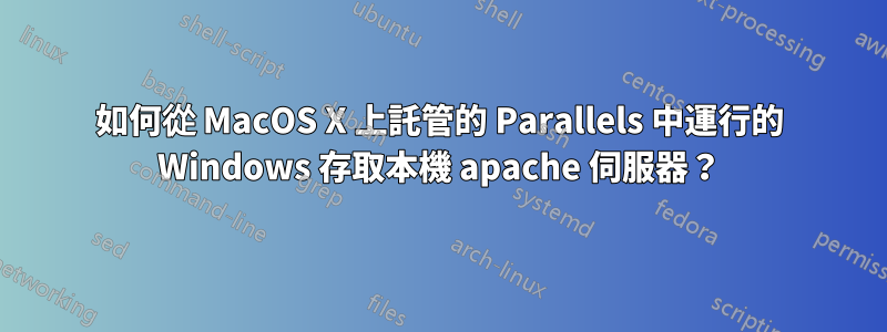 如何從 MacOS X 上託管的 Parallels 中運行的 Windows 存取本機 apache 伺服器？