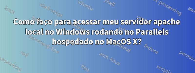 Como faço para acessar meu servidor apache local no Windows rodando no Parallels hospedado no MacOS X?