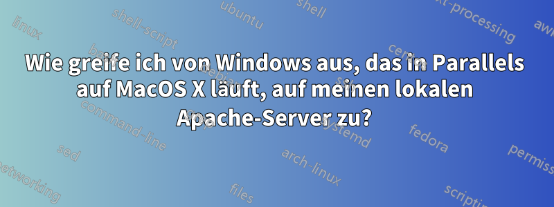 Wie greife ich von Windows aus, das in Parallels auf MacOS X läuft, auf meinen lokalen Apache-Server zu?