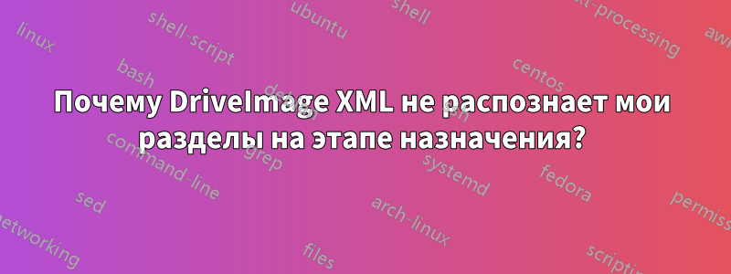 Почему DriveImage XML не распознает мои разделы на этапе назначения?