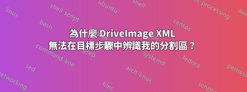 為什麼 DriveImage XML 無法在目標步驟中辨識我的分割區？