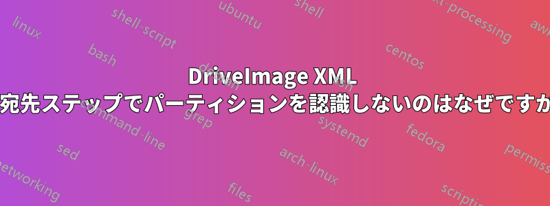 DriveImage XML が宛先ステップでパーティションを認識しないのはなぜですか?