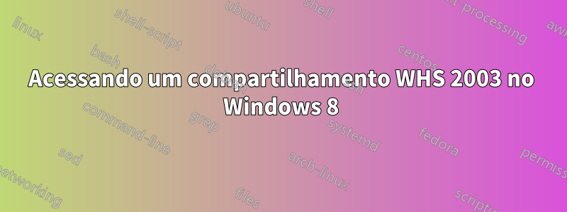 Acessando um compartilhamento WHS 2003 no Windows 8