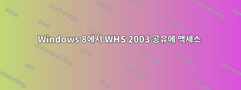 Windows 8에서 WHS 2003 공유에 액세스