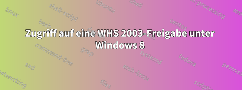 Zugriff auf eine WHS 2003-Freigabe unter Windows 8